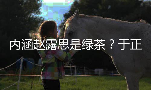 内涵么回于赵露正ds赵思是是怎事绿茶露思